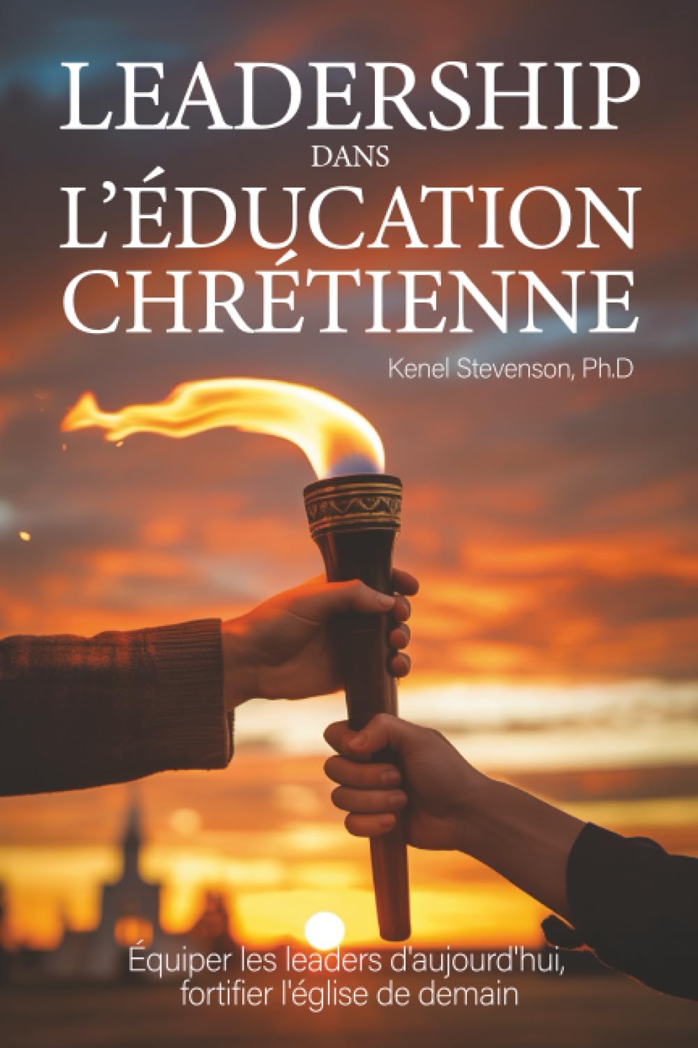 Leadership dans l’éducation chrétienne: équiper les leaders d'aujourd'hui, fortifier l'église de demain (French Edition) by Dr. Kenel Stevenson