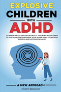 Explosive Children with ADHD: A New Approach to Managing Attention Deficit Disorder in Children to Discipline and Empower Your Super Hero to Achieve Success and Accomplishment by Pansy Bradley