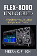 FLEX-8000 Unlocked: The Definitive SDR Setup & Operating Guide (The Easy-to-Understand Modern Amateur Radio Mastery Series) by Meera K. Finch