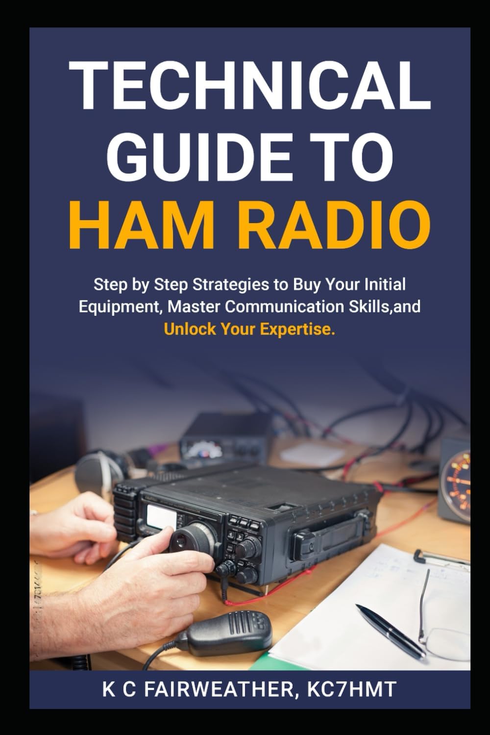 Technical Guide to Ham Radio: Step by Step strategies to buy your initial equipment, master communication skills, and unlock your expertise by K C Fairweather KC7HMT