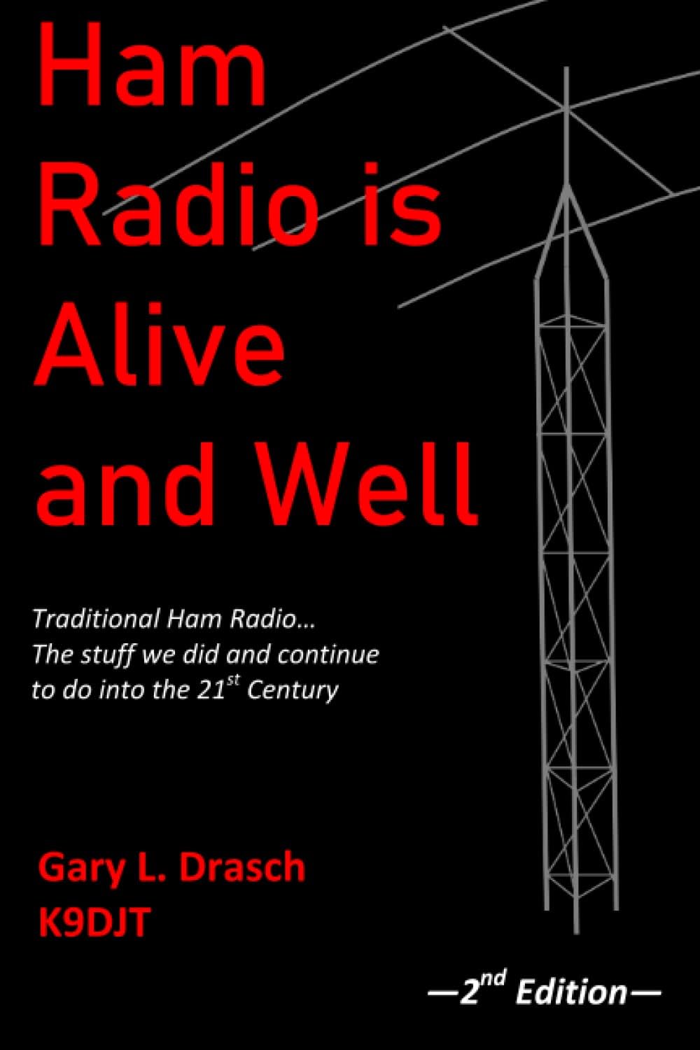 Ham Radio is Alive and Well: Traditional Ham Radio... The stuff we did and continue to do into the 21st Century by Gary L. Drasch