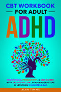 CBT Workbook for Adult ADHD: Boost Focus, Productivity, & Self-Esteem with Easy to Follow, Personalized Steps in Less than 10 Minutes a Day (Thriving with Adult ADHD) by Alan Timms