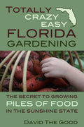 Totally Crazy Easy Florida Gardening: The Secret to Growing Piles of Food in the Sunshine State by David The Good