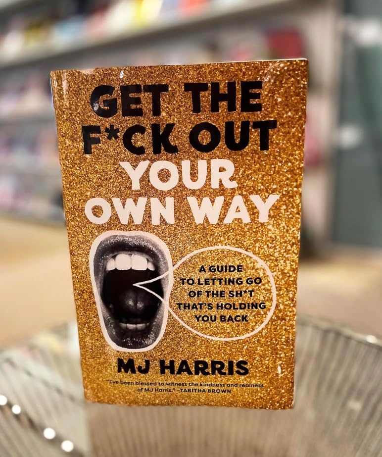 Get The F*ck Out Your Own Way: A Guide to Letting Go of the Sh*t that’s Holding You Back by MJ Harris