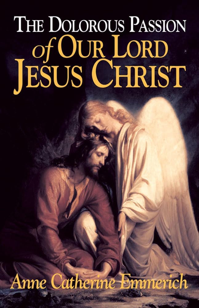 The Dolorous Passion of Our Lord Jesus Christ: From the Visions of Anne Catherine Emmerich by Anne Catherine Emmerich