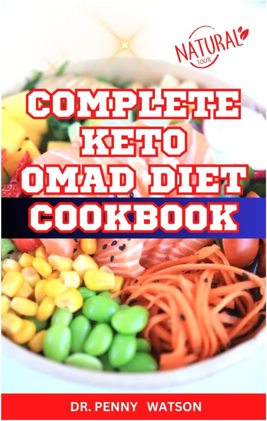COMPLETE KETO OMAD DIET COOKBOOK: Easy Homemade Recipes to Make and Eat One Meal a Day for Total Body Wellness and Vitality by Dr. Penny Watson