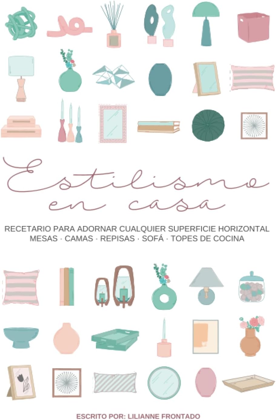 Estilismo en Casa: Libro de decoración de interiores para adornar cualquier mueble de la casa - mesas, librerías, repisas, sofás, camas, topes de cocina -. (Spanish Edition) by Lilianne Frontado