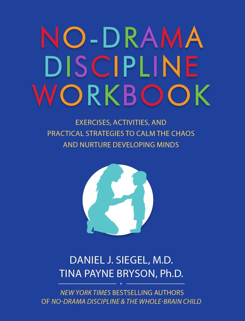 No-Drama Discipline Workbook: Exercises, Activities, and Practical Strategies to Calm The Chaos and Nurture Developing Minds by Daniel J Siegel
