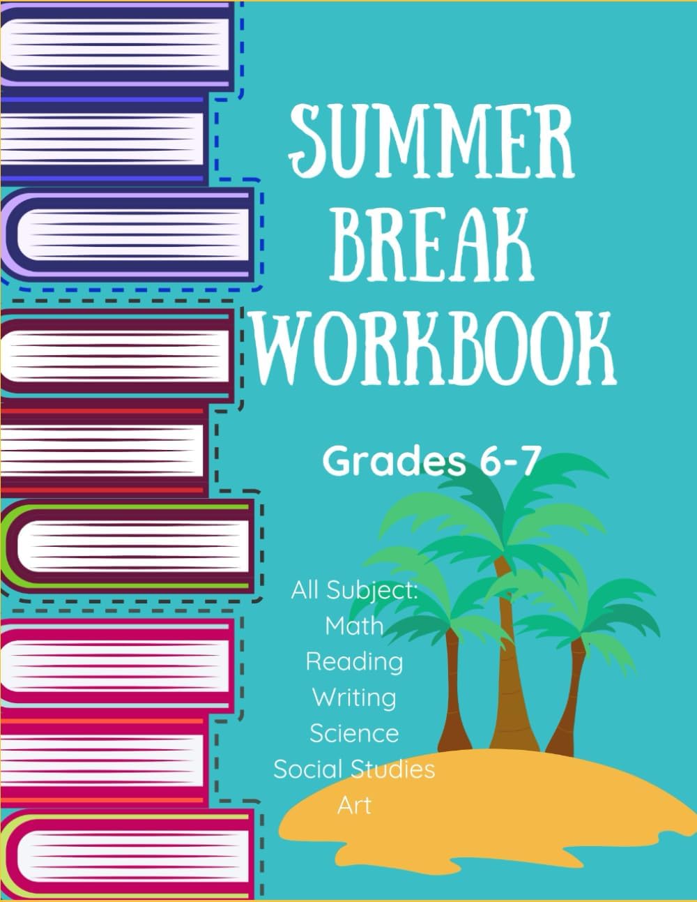 Summer Workbook All Subjects/ Middle School Grades/ 6th Grade/ 7th Grade/ Math/ Reading/ Writing/ Science/ Social Studies/ Art (Art Workbooks Grades 5-9) by Kara Baker