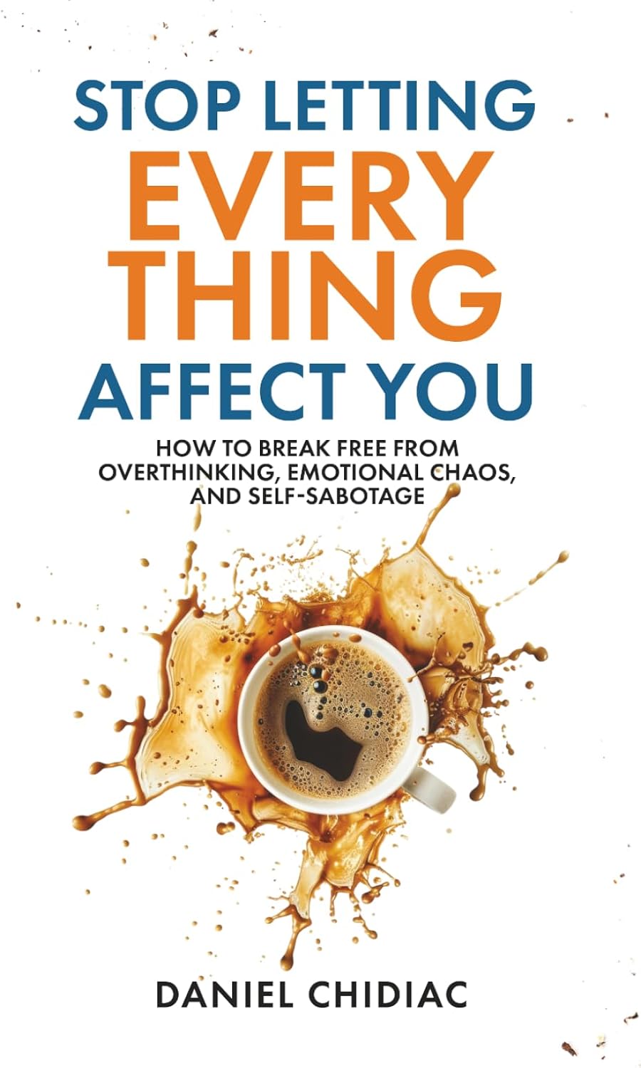 Stop Letting Everything Affect You: How to break free from overthinking, emotional chaos, and self-sabotage. by Daniel Chidiac