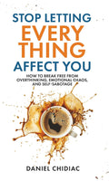 Stop Letting Everything Affect You: How to break free from overthinking, emotional chaos, and self-sabotage. by Daniel Chidiac