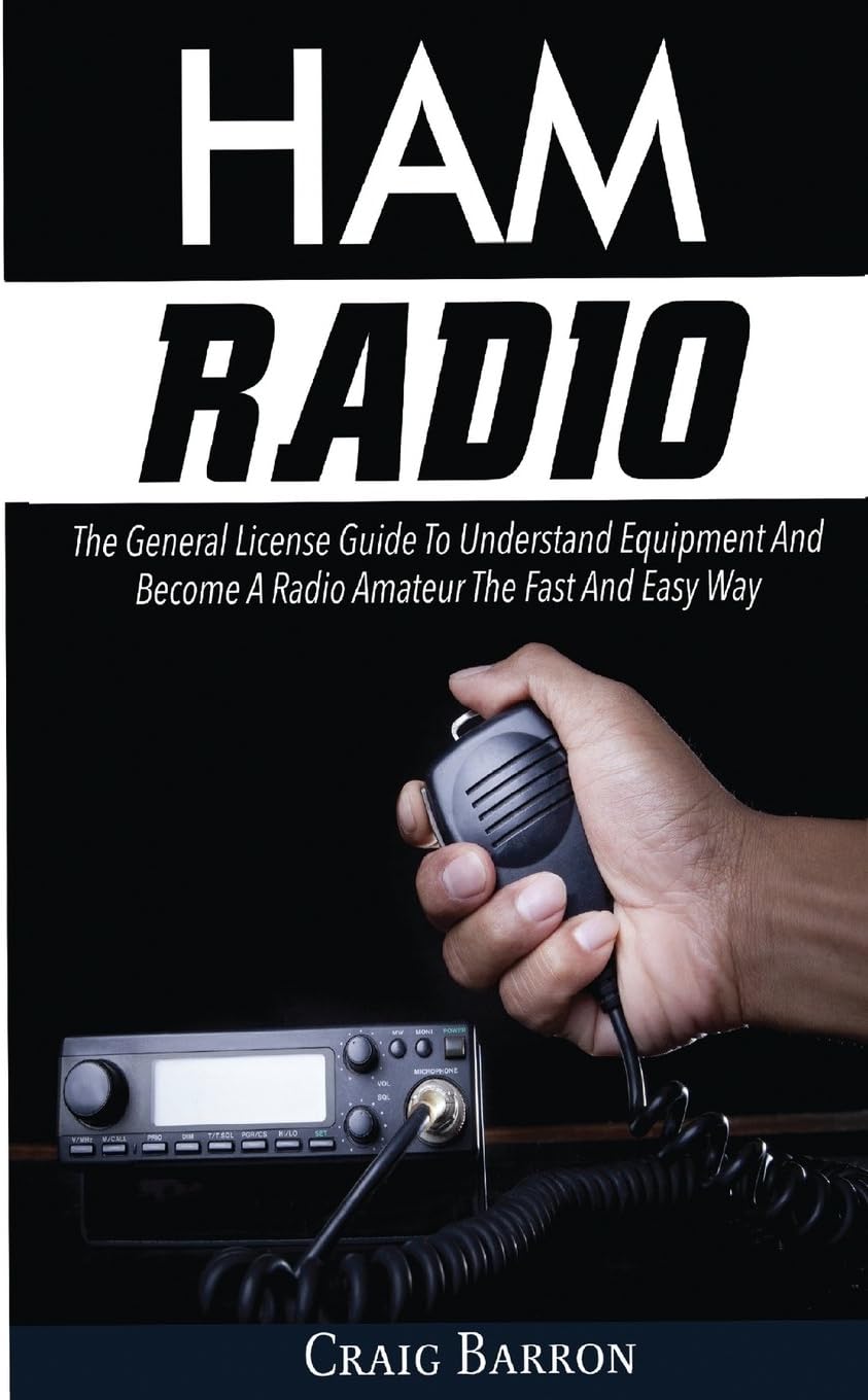 Ham Radio: The General License Guide To Understand Equipment And Become A Radio Amateur The Fast And Easy Way by Craig Barron