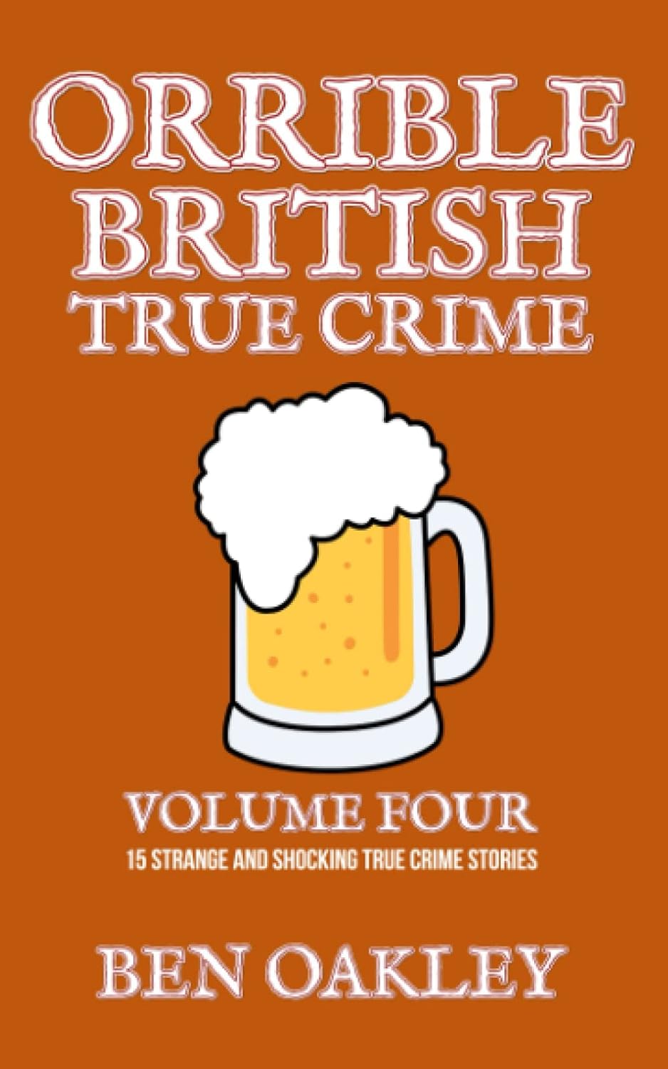 Orrible British True Crime Volume 4: 15 Strange and Shocking True Crime Stories by Ben Oakley