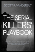 The Serial Killers’ Playbook Inside the Minds of Murderers: Tactics, Psychology, and the Crimes That Shocked the World (Serial Killers True Crimes Classified) by Scott R. Vanderbilt