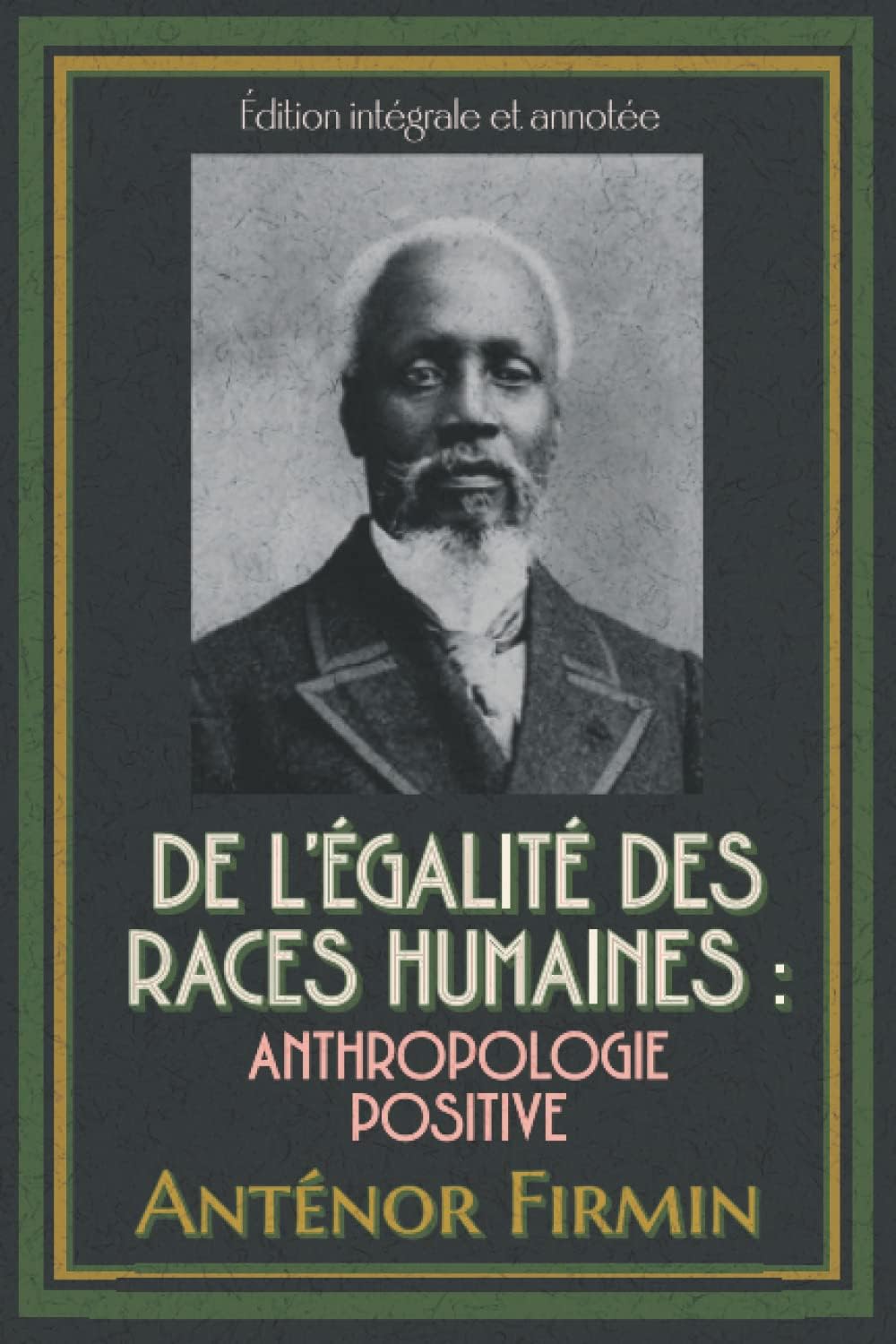 De l’égalité des races humaines : Anthropologie positive Édition intégrale et annotée (French Edition) by Anténor Firmin