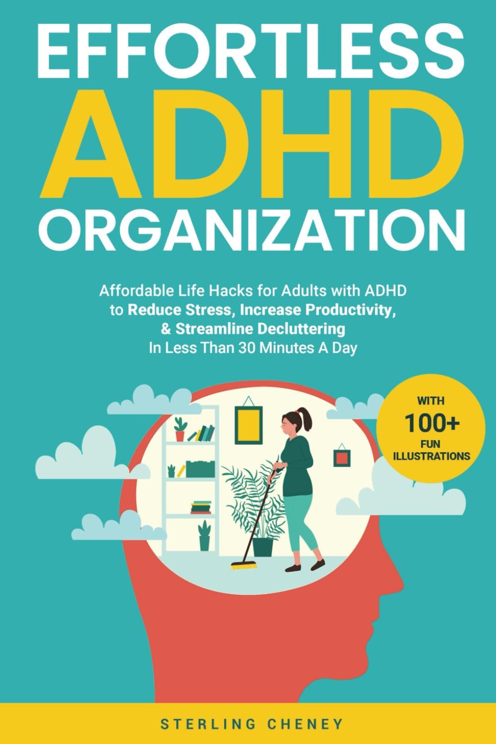 Effortless ADHD Organization: Affordable Life Hacks for Adults with ADHD to Reduce Stress, Increase Productivity, & Streamline Decluttering in Less Than 30 Minutes A Day by Sterling Cheney