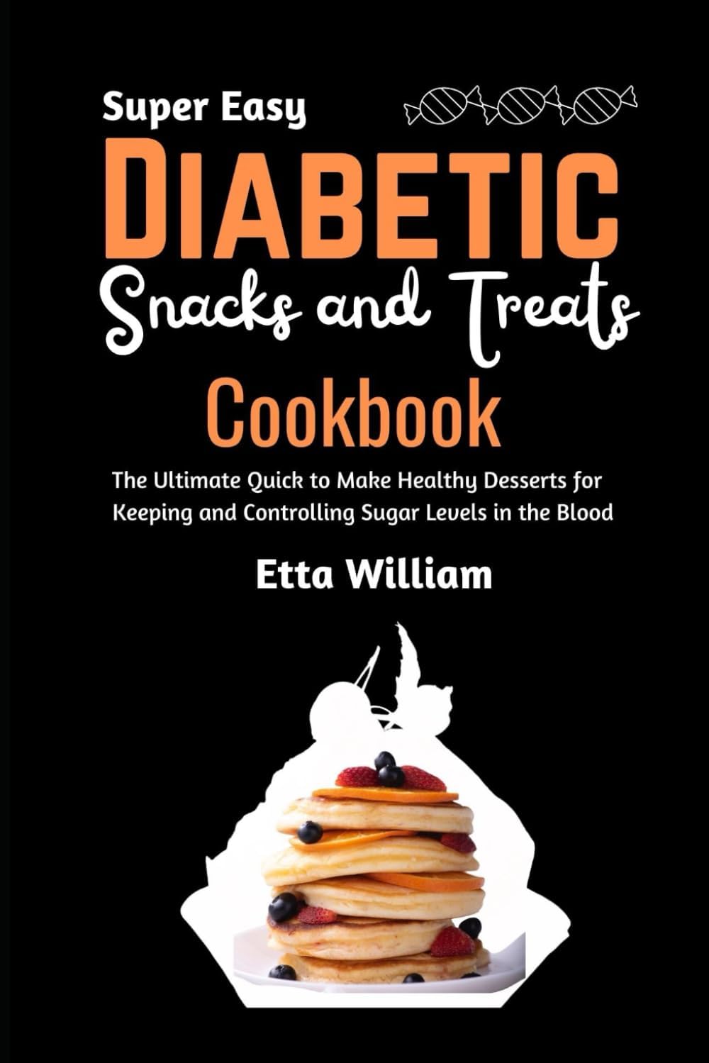 Super Easy Diabetic Snacks and Treats Cookbook: The Ultimate Quick To Make Healthy Desserts For Keeping and Controling Sugar Levels In The Blood (Dessert and Snacks Making Treats) by Etta William