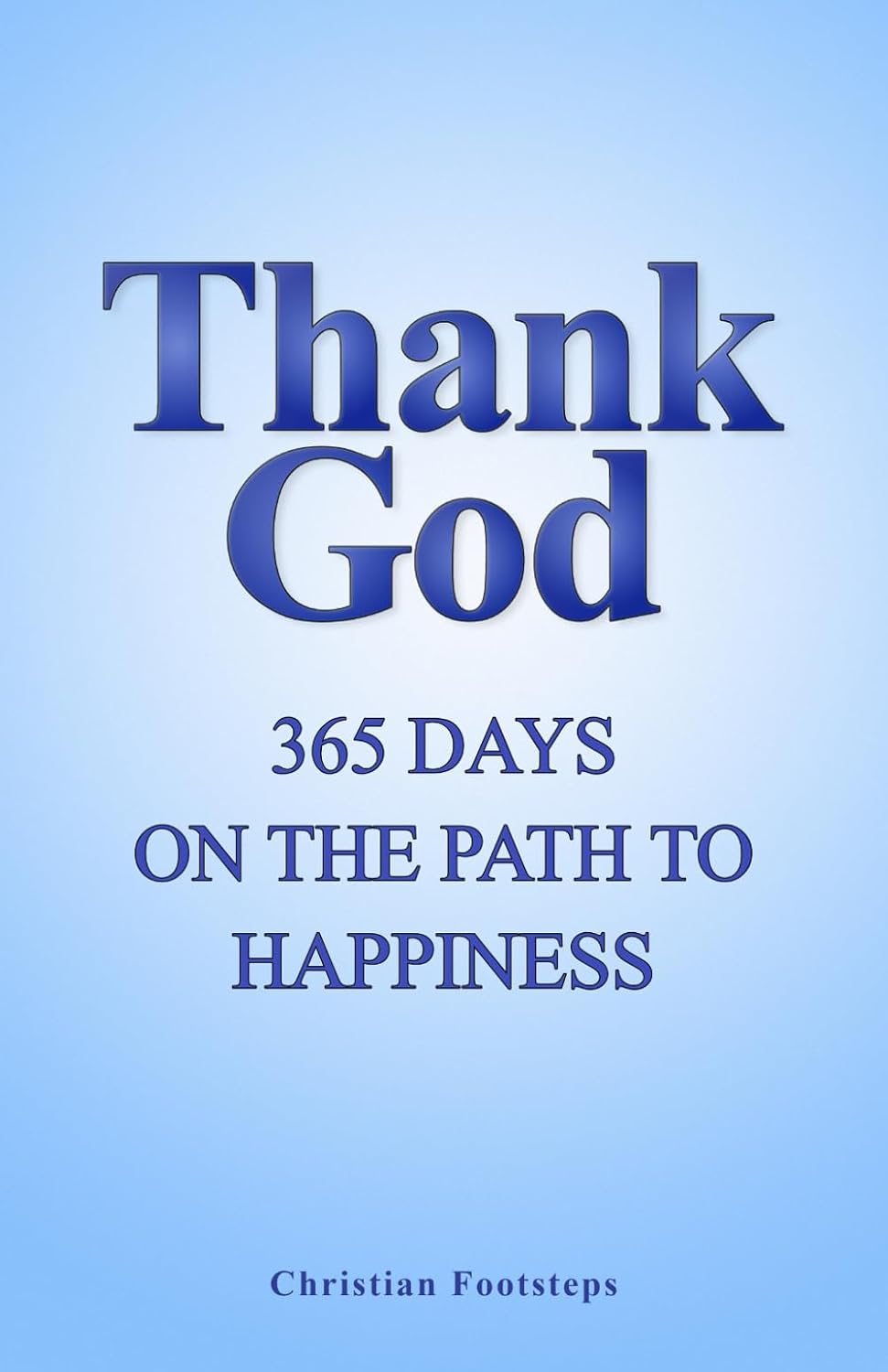Thank God - 365 Days On The Path To Happiness: One-Minute Daily Devotions, Short Bible Studies, Quick Scripture Readings, and Guided Prayers for Christians (Mini Christian Devotionals) by Christian Footsteps