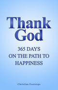 Thank God - 365 Days On The Path To Happiness: One-Minute Daily Devotions, Short Bible Studies, Quick Scripture Readings, and Guided Prayers for Christians (Mini Christian Devotionals) by Christian Footsteps