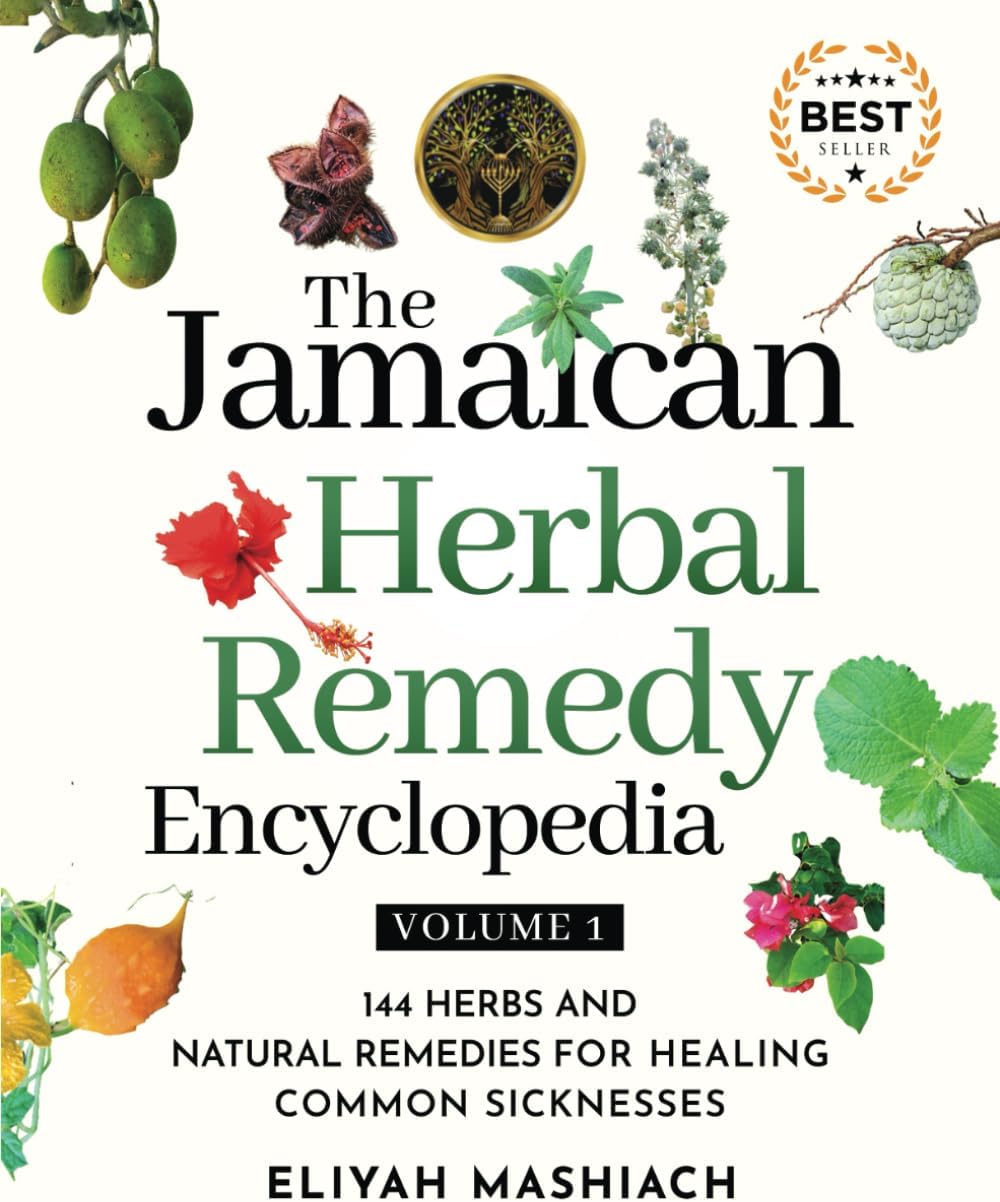 The Jamaican Herbal Remedy Encyclopedia Volume1: 144 Herbs and Natural Remedies for Healing Common Sicknesses by Eliyah Mashiach