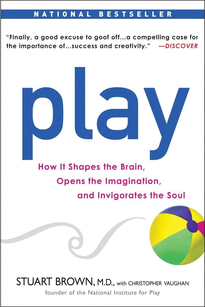 Play: How it Shapes the Brain, Opens the Imagination, and Invigorates the Soul by Stuart Brown