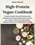 High-Protein Vegan Cookbook: Protein-Packed, Flavorful Recipes with Complete Nutritional Information (Protein, Fat, Carbs) – Stay Full and Energized Without Powders or Complicated Cooking by Jamie Rooted