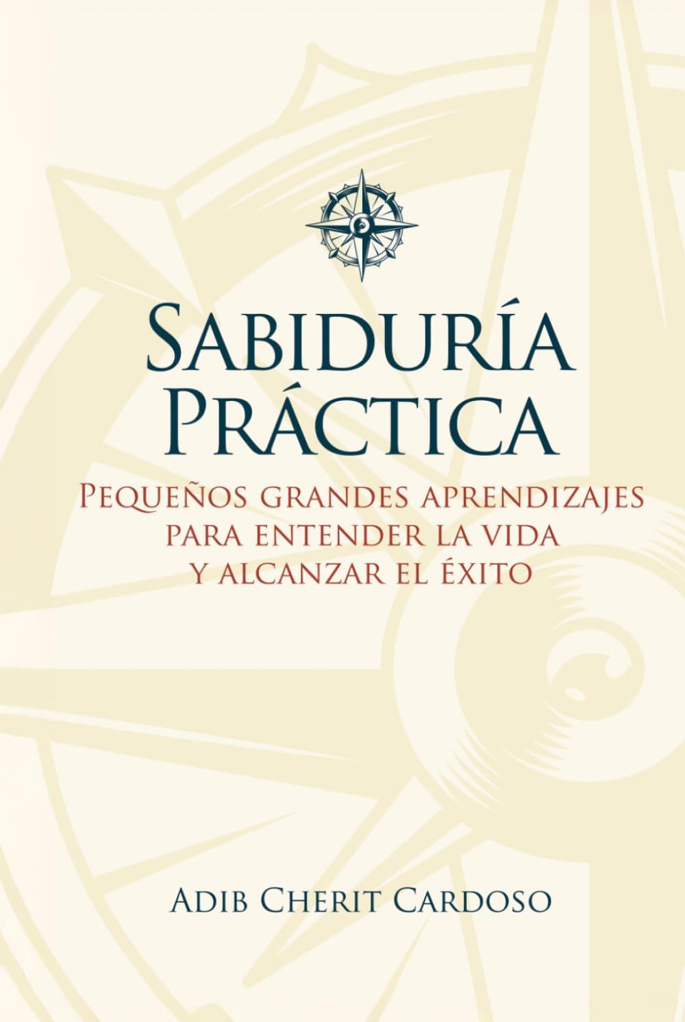 SABIDURÍA PRÁCTICA: PEQUEÑOS GRANDES APRENDIZAJES PARA ENTENDER LA VIDA Y ALCANZAR EL ÉXITO (Spanish Edition) by ADIB CHERIT