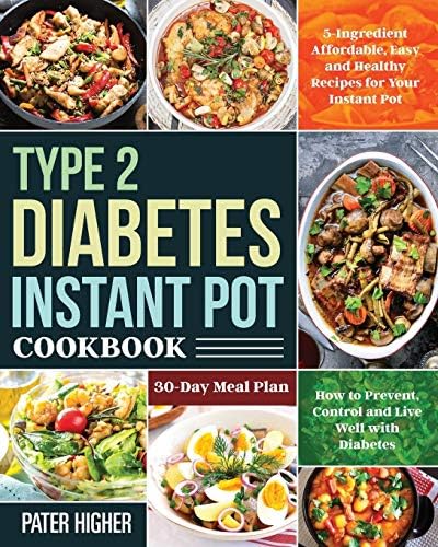 Type 2 Diabetes Instant Pot Cookbook: 5-Ingredient Affordable, Easy and Healthy Recipes for Your Instant Pot | 30-Day Meal Plan | How to Prevent, Control and Live Well with Diabetes by Pater Higher