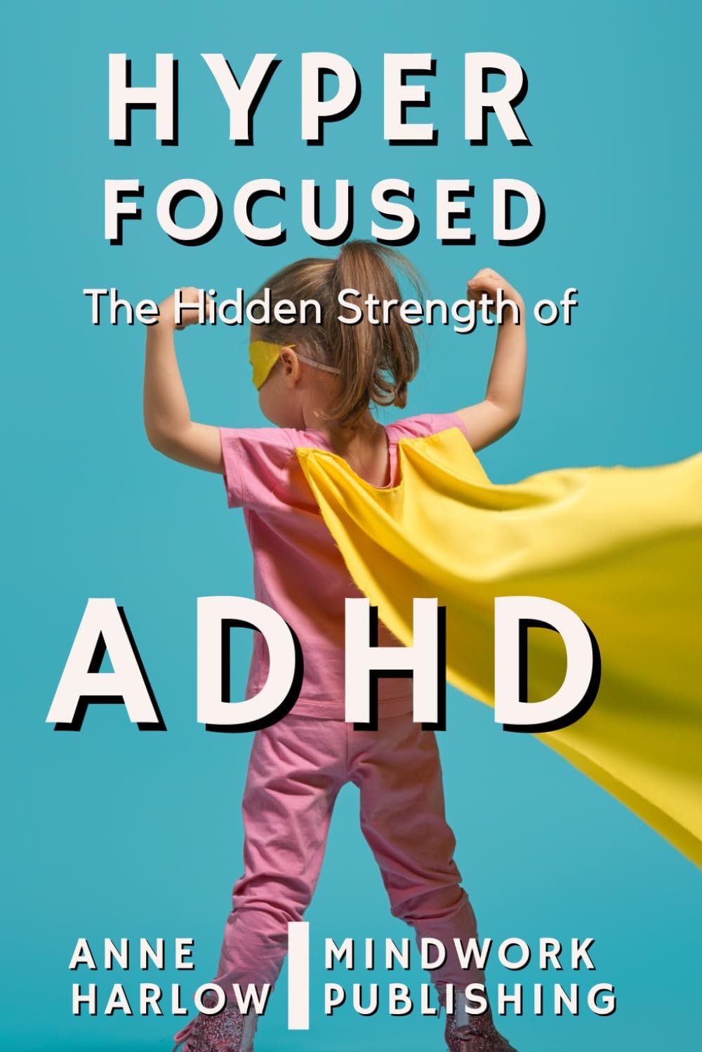 Hyperfocused: The Hidden Strength of ADHD by Anne Harlow