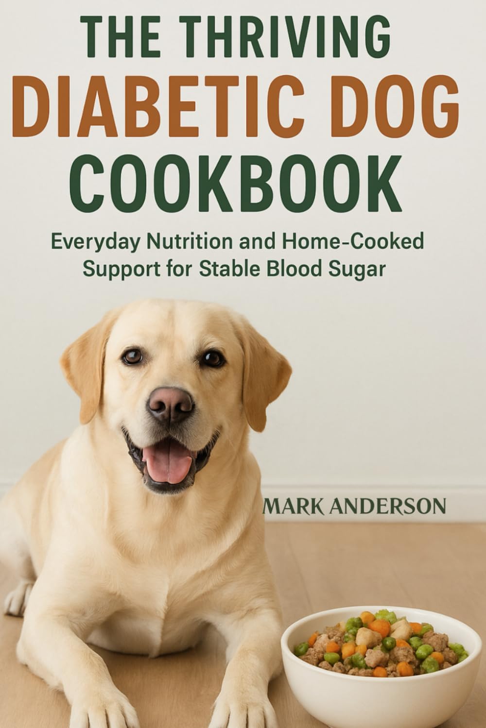THE THRIVING DIABETIC DOG COOKBOOK: Everyday Nutrition and Home-Cooked Support for Stable Blood Sugar by MARK ANDERSON