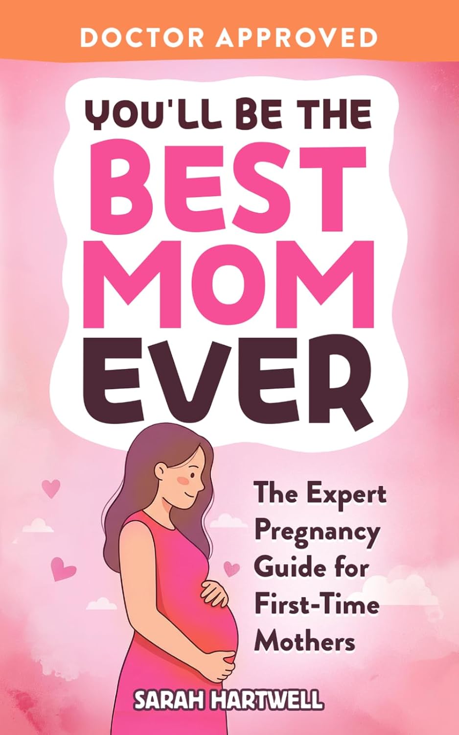 You'll Be The Best Mom Ever: The Expert Pregnancy Guide for First-Time Mothers. Everything You Need to Know for All 3 Trimesters, Birth, Postpartum Recovery, Baby Care & Thriving As A New Mom by Sarah Hartwell
