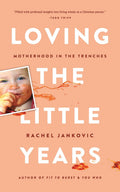 Loving the Little Years: Motherhood in the Trenches - Grace Based Christian Parenting by Rachel Jankovic
