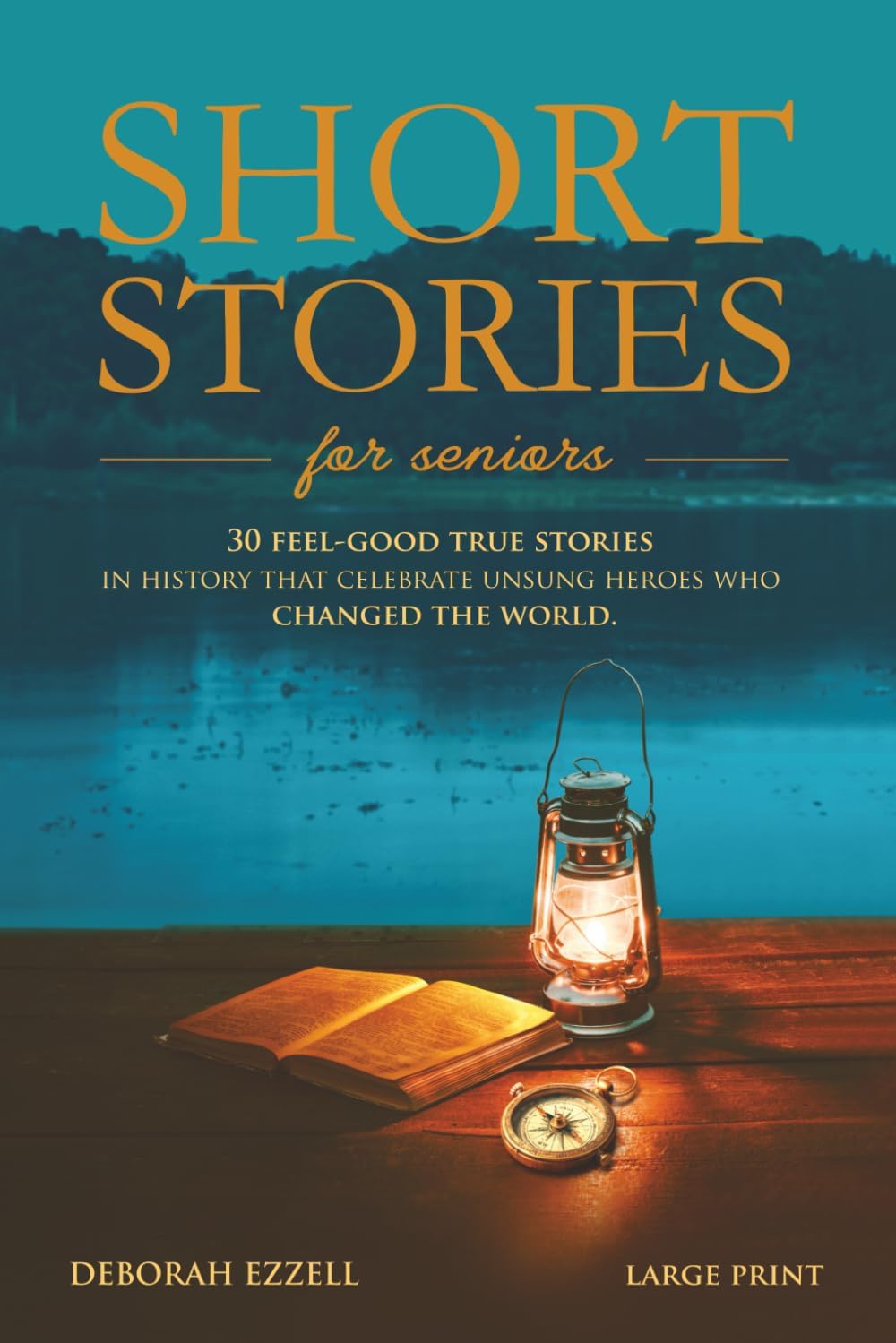 Short Stories for Seniors: 30 Feel-Good True Stories in History That Celebrate Unsung Heroes Who Changed the World (Large Print Easy-to-Read, Interesting and Inspirational Gift) by Deborah Ezzell