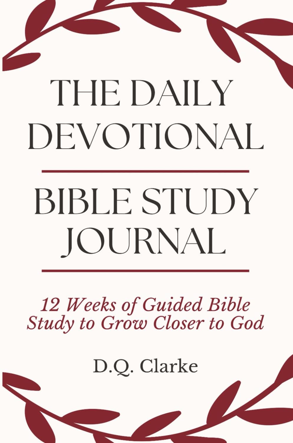 The Daily Devotional Bible Study Journal: 12 Weeks of Guided Bible Study to Grow Closer to God by D.Q. Clarke