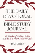 The Daily Devotional Bible Study Journal: 12 Weeks of Guided Bible Study to Grow Closer to God by D.Q. Clarke
