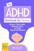 The ADHD Workbook for Women: Reduce Overwhelm, Improve Focus, and Build Supportive Routines by Nina Elwood