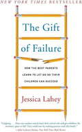 The Gift of Failure: How the Best Parents Learn to Let Go So Their Children Can Succeed by Jessica Lahey