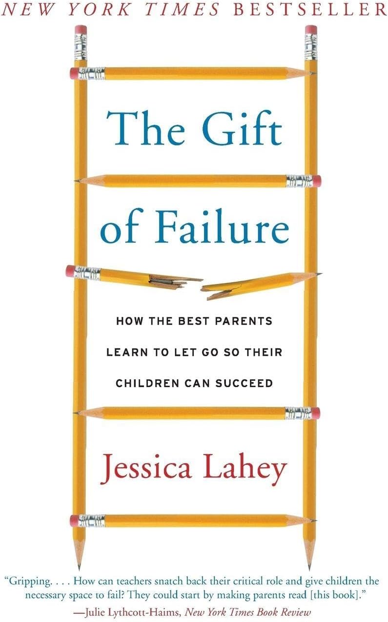 The Gift of Failure: How the Best Parents Learn to Let Go So Their Children Can Succeed by Jessica Lahey