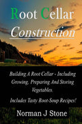 Root Cellar Construction: Building A Root Cellar - Including Growing Preparing And Storing Vegetables. Includes Tasty Root-Soup Recipes! (Food Preservation) by Norman J Stone