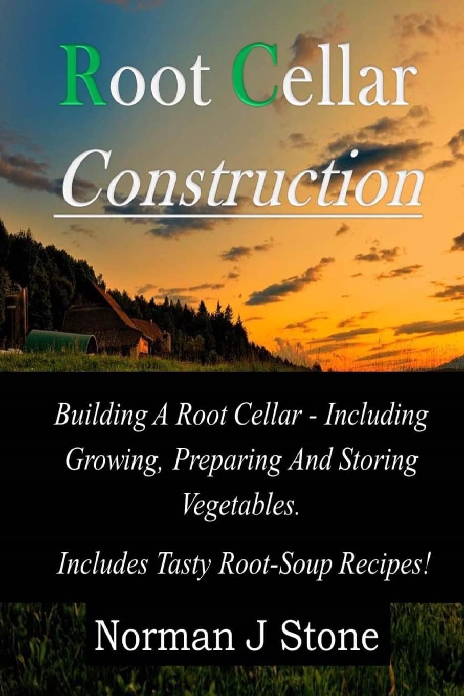 Root Cellar Construction: Building A Root Cellar - Including Growing Preparing And Storing Vegetables. Includes Tasty Root-Soup Recipes! (Food Preservation) by Norman J Stone