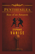 Penthesilea: Rise of an Amazon: The Epic Journey of a Forgotten Amazon Warrior Who Challenged the Gods by Stephanie Vanise