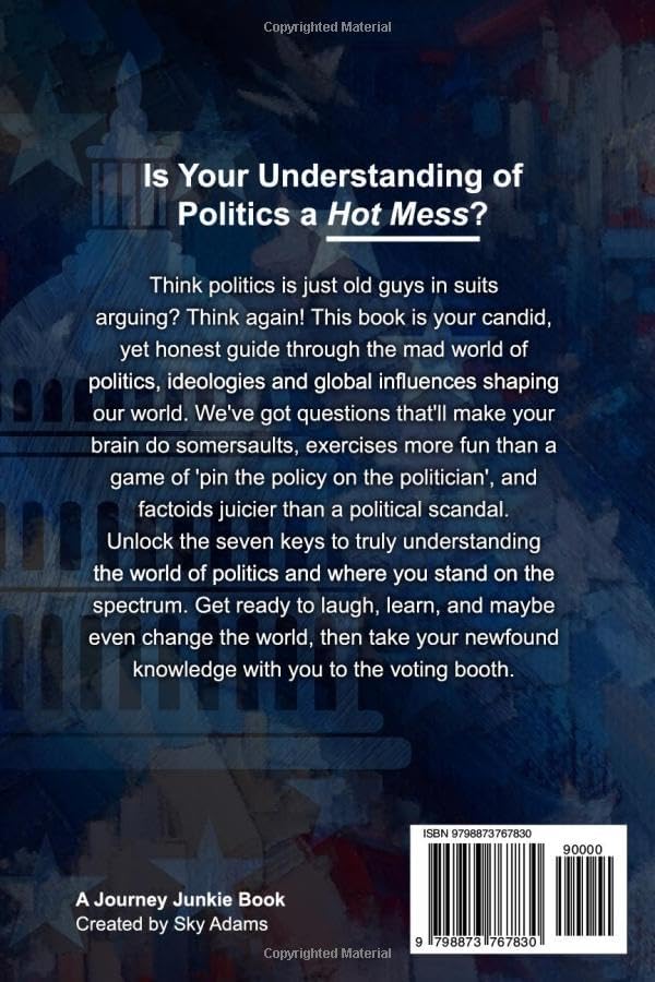 My (Understanding of) Politics is a Hot Mess: The 7 Keys to Navigating & Comprehending Personal Identity, Ideologies, Social Influences, & Global ... (The "Hot Mess," Practical Guide Series) by Sky Adams
