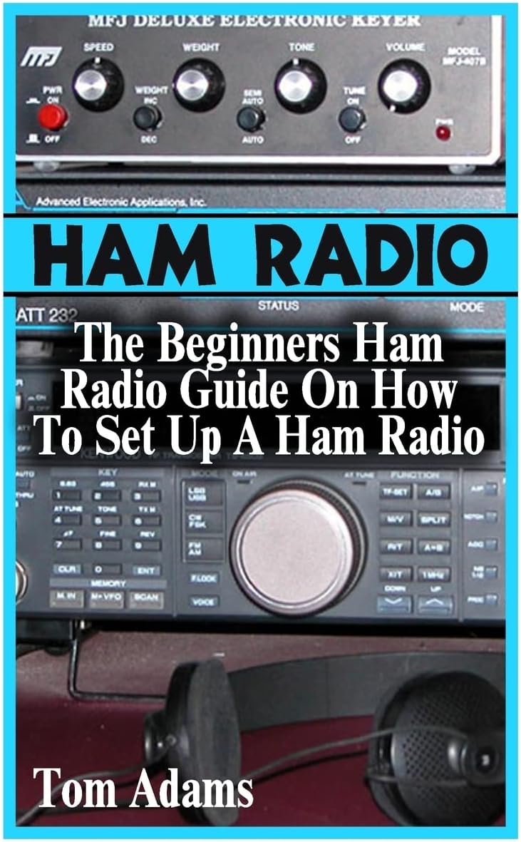 Ham Radio: The Beginners Ham Radio Guide On How To Set Up A Ham Radio by Tom Adams