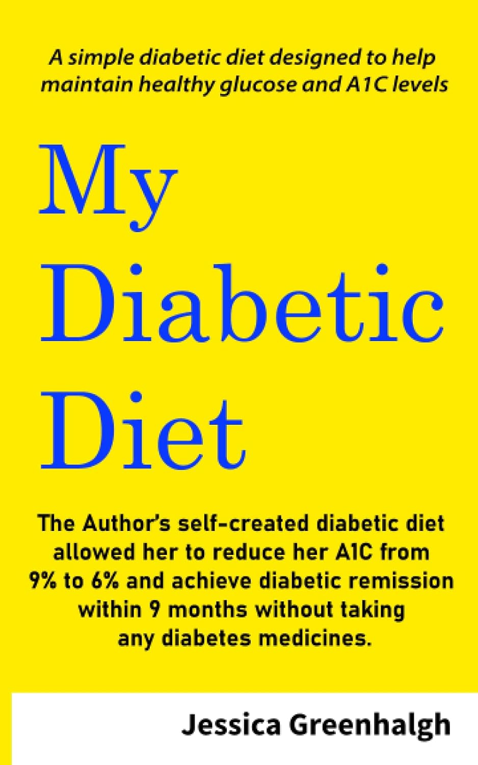 My Diabetic Diet: A simple diabetic diet designed to help maintain healthy glucose and A1C levels. by Ms Jessica Lynn Greenhalgh
