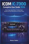 ICOM IC-7300 Complete User Guide 2026: Master Setup, Digital Modes, FT8, Weak Signal Reception & RF Gain Optimization for HF Amateur Radio by Nathan Holden