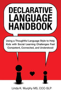 Declarative Language Handbook: Using a Thoughtful Language Style to Help Kids with Social Learning Challenges Feel Competent, Connected, and Understood by Linda K. Murphy