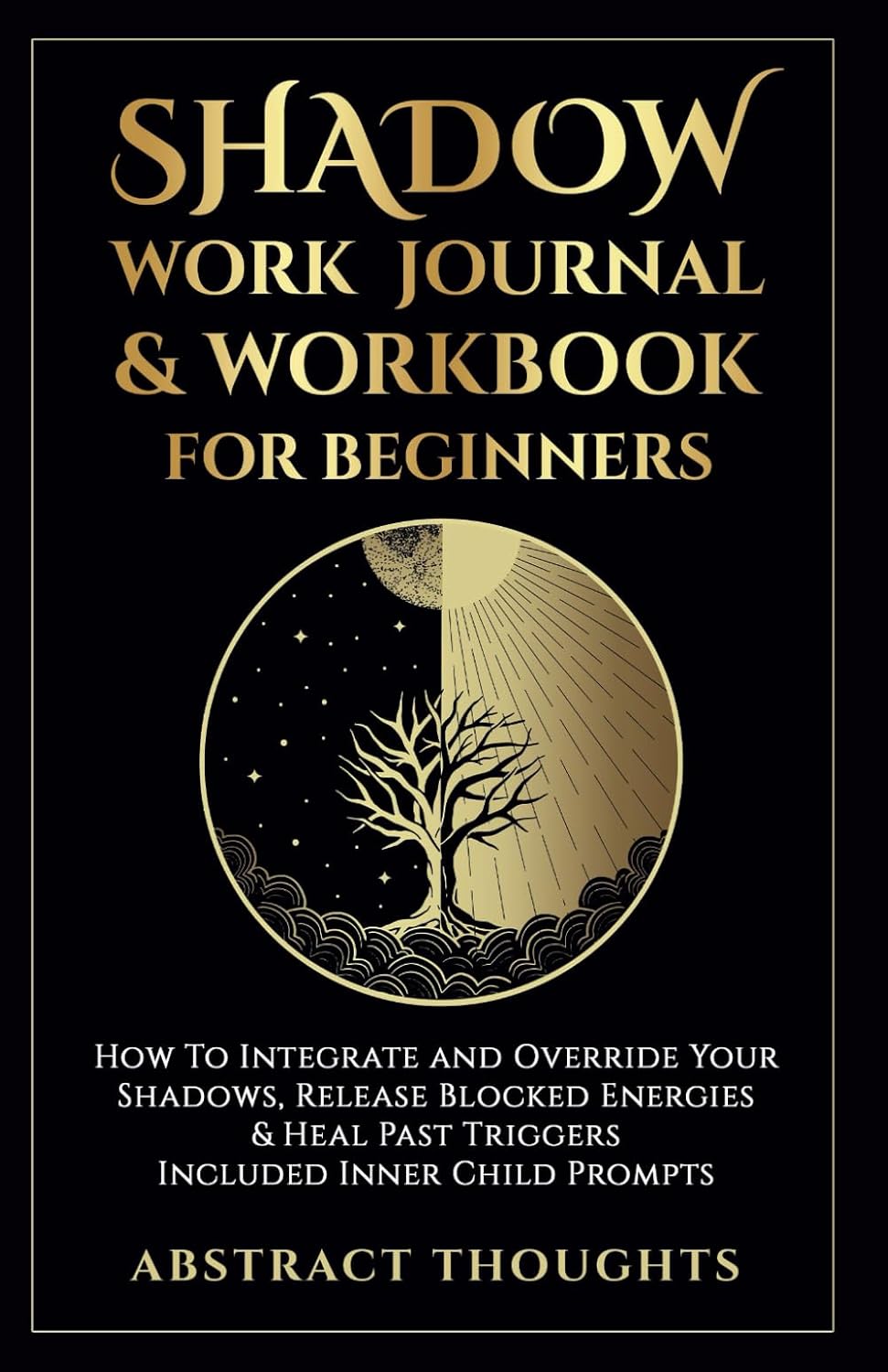 Shadow Work Journal & Workbook for Beginners: How To Integrate and Override Your Shadows, Release Blocked Energies & Heal Past Triggers - Included Inner Child Prompts by Abstract thoughts