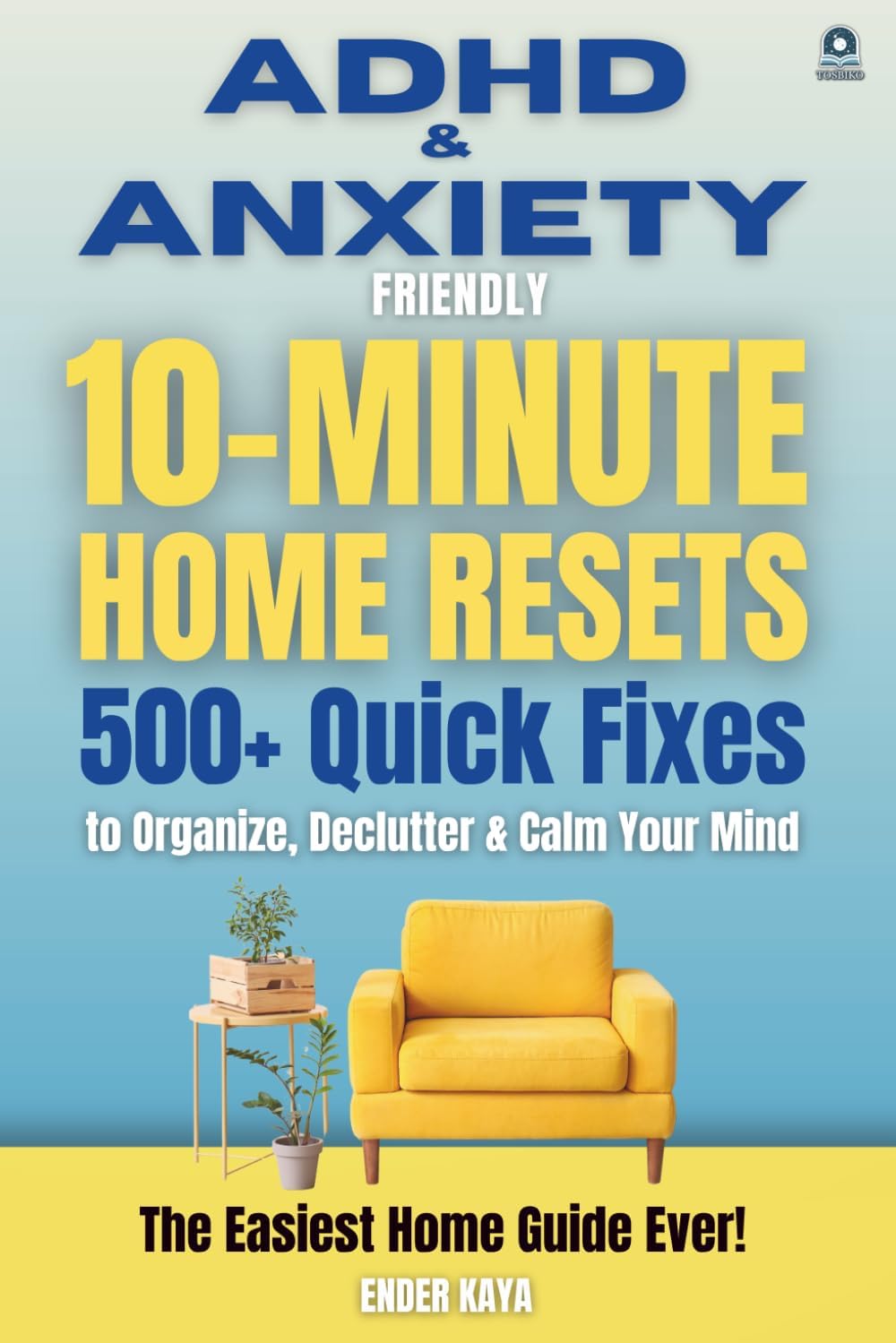 ADHD & Anxiety Friendly 10-Minute Home Resets: 500+ Quick Fixes and Adult ADHD Organization Tools to Declutter, Reduce Stress, and Stay Focused (BY ENDER KAYA ⎮ THE ADHD SERIES) by Ender Kaya