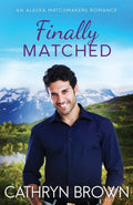 Finally Matched: A clean second chance romance (An Alaska Matchmakers Romance) by Cathryn Brown