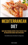 Mediterranean Diet: Quick and Affordable Recipes to Help You Reset Your Metabolism and Change Your Eating Habits (The Mediterranean Diet Book For Beginners) by Timothy Sherman